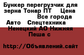 Бункер-перегрузчик для зерна Тонар ПТ5 › Цена ­ 2 040 000 - Все города Авто » Спецтехника   . Ненецкий АО,Нижняя Пеша с.